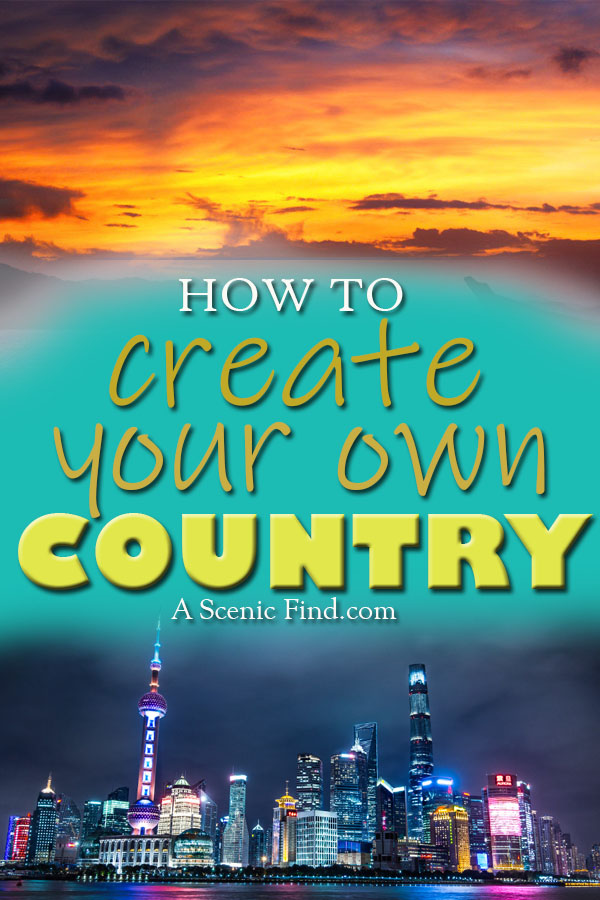 Creating Your Own Country – How To Start A Country or Micronation – A